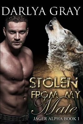 Stolen From My Mate: Werewolf Romance Series Jager Alpha Book 1 by Gray, Darlya