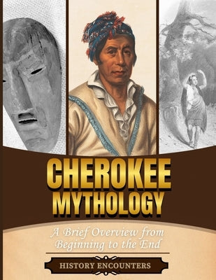 Cherokee Mythology: A Brief Overview from Beginning to the End by History Encounters