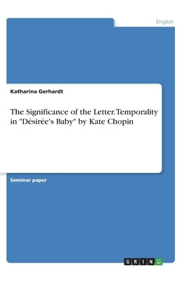 The Significance of the Letter. Temporality in Désirée's Baby by Kate Chopin by Gerhardt, Katharina