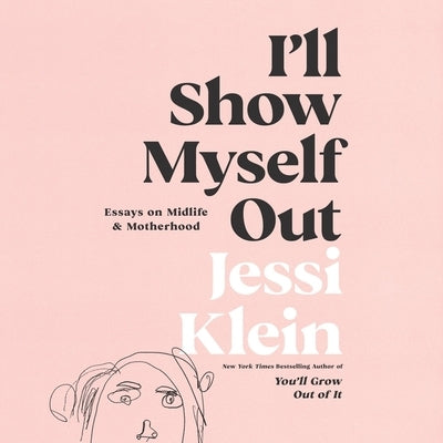 I'll Show Myself Out: Essays on Midlife and Motherhood by Klein, Jessi