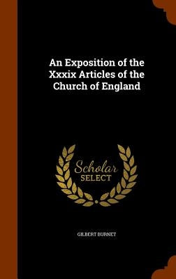 An Exposition of the Xxxix Articles of the Church of England by Burnet, Gilbert