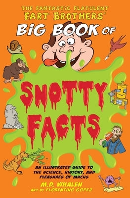 The Fantastic Flatulent Fart Brothers' Big Book of Snotty Facts: An Illustrated Guide to the Science, History, and Pleasures of Mucus; UK edition by Whalen