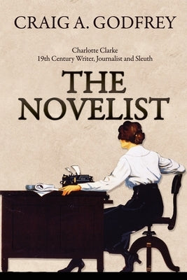 The Novelist: 19th Century Writer, Journalist and Sleuth by Godfrey, Craig A.