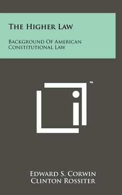 The Higher Law: Background of American Constitutional Law by Corwin, Edward S.