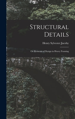 Structural Details: Or Elements of Design in Heavy Framing by Jacoby, Henry Sylvester