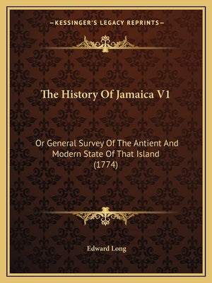 The History Of Jamaica V1: Or General Survey Of The Antient And Modern State Of That Island (1774) by Long, Edward