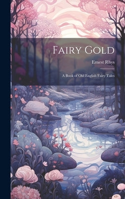 Fairy Gold: A Book of Old English Fairy Tales by Rhys, Ernest