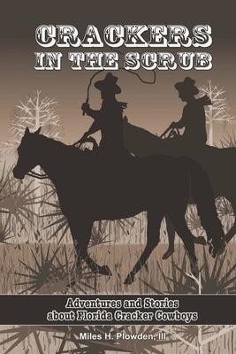 Crackers in the Scrub: Adventures and Stories About Florida's Cracker Cowboys by Plowden, Miles H., III