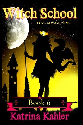 WITCH SCHOOL - Book 6: Love Always Wins by Kahler, Katrina