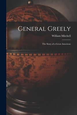 General Greely: the Story of a Great American by Mitchell, William 1879-1936