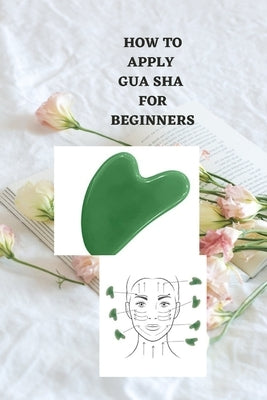 How to Apply Gua Sha for Beginners: Ultimate beginners guide on how to apply gua sha, uses, benefits, symptoms and how to utilize it by Charles, Stacy