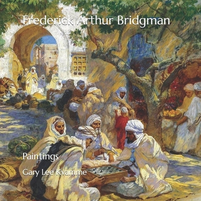 Frederick Arthur Bridgman: Paintings by Kvamme, Gary Lee