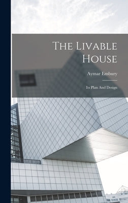 The Livable House: Its Plan And Design by Embury, Aymar