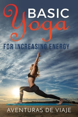 Basic Yoga for Increasing Energy: Yoga Therapy for Revitalization and Increasing Energy by Viaje, Aventuras de