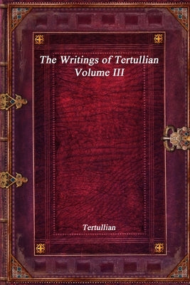 The Writings of Tertullian - Volume III by Tertullian