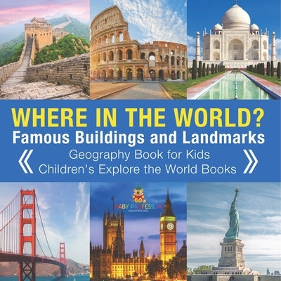 Where in the World? Famous Buildings and Landmarks Then and Now - Geography Book for Kids Children's Explore the World Books by Baby Professor