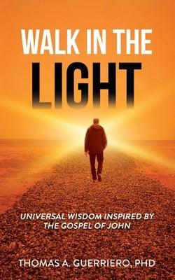 Walk In The LIght: Universal Wisdom Inspired by the Gospel of John by Guerriero, Thomas A.