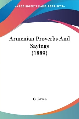 Armenian Proverbs And Sayings (1889) by Bayan, G.