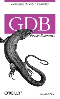 Gdb Pocket Reference: Debugging Quickly & Painlessly with Gdb by Robbins, Arnold