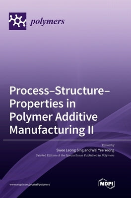 Process-Structure-Properties in Polymer Additive Manufacturing II by Sing, Swee Leong