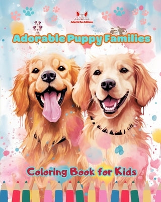 Adorable Puppy Families - Coloring Book for Kids - Creative Scenes of Endearing and Playful Dog Families: Cheerful Images of Lovely Puppies for Childr by Editions, Colorful Fun