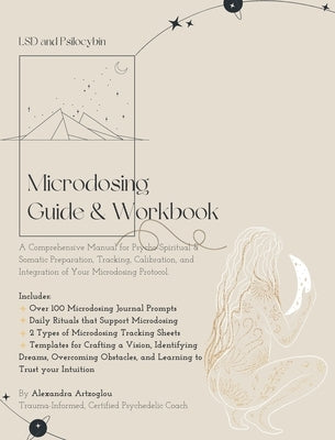 Microdosing Guide & Workbook: A Comprehensive Manual for Psycho-Spiritual & Somatic Preparation, Tracking, Calibration, and Integration of Your Micr by Artzoglou, Alexandra