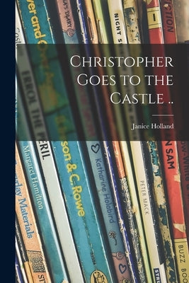 Christopher Goes to the Castle .. by Holland, Janice 1913-1962