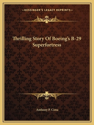 Thrilling Story Of Boeing's B-29 Superfortress by Cima, Anthony P.