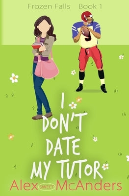 I Don't Date My Tutor: A Sweet Romantic Comedy by McAnders, Alex (Sweet)