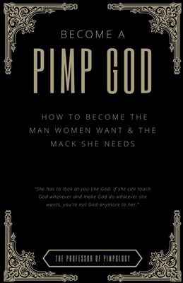 Become A PIMP GOD: How To Become The Man Women Want & The Mack She Needs by Pimpology, The Of