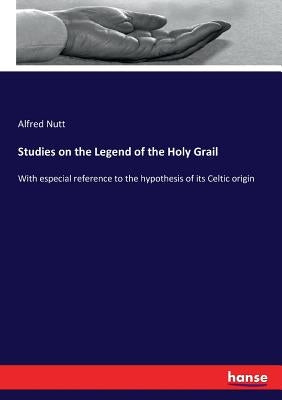 Studies on the Legend of the Holy Grail: With especial reference to the hypothesis of its Celtic origin by Nutt, Alfred