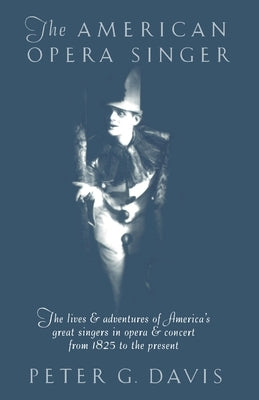 The American Opera Singer: The Lives & Adventures of America's Great Singers in Opera & Concert from 1825 to the Present by Davis, Peter G.