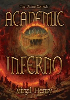 Academic Inferno: My Academic Trip Through Adjunct Hell by Henry, Virgil