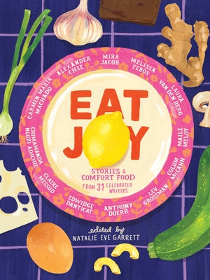 Eat Joy: Stories & Comfort Food from 31 Celebrated Writers by Garrett, Natalie Eve