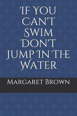 If You Can't Swim Don't Jump in the Water by Brown, Margaret