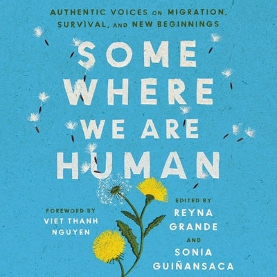 Somewhere We Are Human: Authentic Voices on Migration, Survival, and New Beginnings by Grande, Reyna