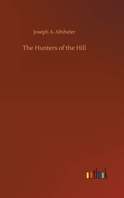 The Hunters of the Hill by Altsheler, Joseph a.