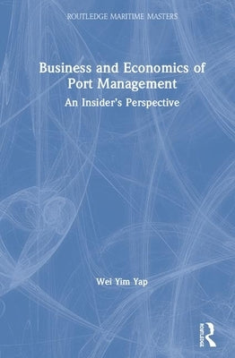 Business and Economics of Port Management: An Insider's Perspective by Yap, Wei Yim