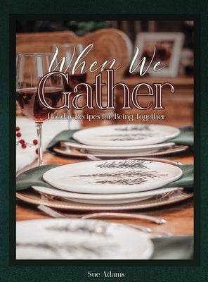 When We Gather: Holiday Recipes for Being Together by Adams, Sue