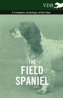 The Field Spaniel - A Complete Anthology of the Dog by Various