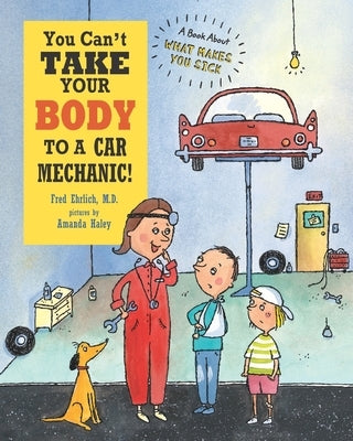 You Can't Take Your Body to a Car Mechanic!: A Book About What Makes You Sick by Haley, Amanda