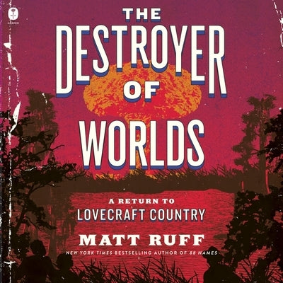 The Destroyer of Worlds: A Return to Lovecraft Country by Ruff, Matt