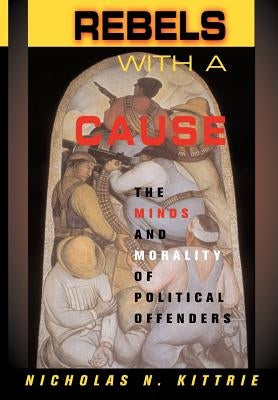 Rebels with a Cause: The Minds and Morality of Political Offenders by Kittrie, Nicholas N.