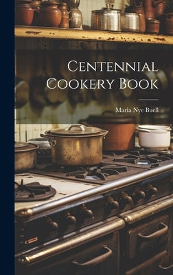 Centennial Cookery Book by Buell, Maria Nye