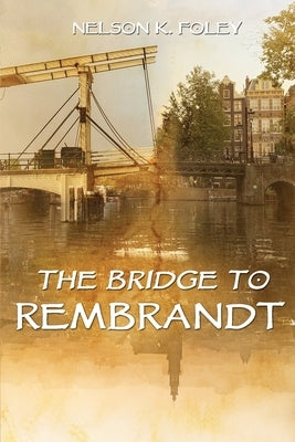 The Bridge to Rembrandt by Foley, Nelson K.