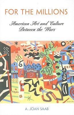 For the Millions: American Art and Culture Between the Wars by Saab, A. Joan