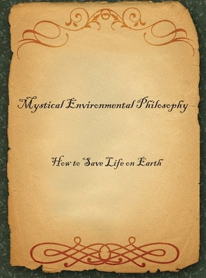 Mystical Environmental Philosophy: How to Save Life on Earth by C.