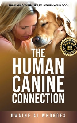 The Human Canine Connection: Enriching Your Life by Loving Your Dog by Whogoes, Dwaine Aj