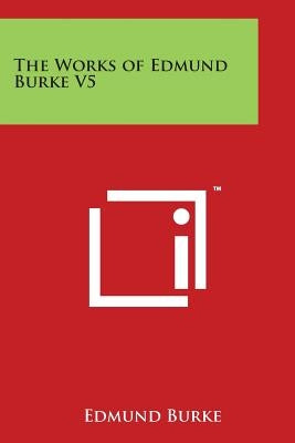 The Works of Edmund Burke V5 by Burke, Edmund