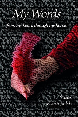 My Words: from my heart, through my hands by Ksiezopolski, Susan